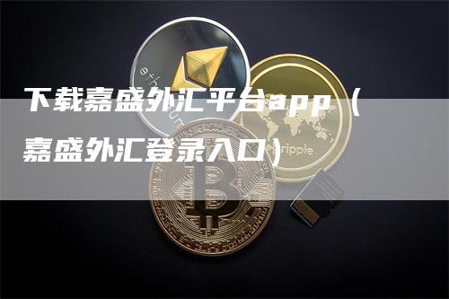 下载嘉盛外汇平台app（嘉盛外汇登录入口）_https://www.gkizvl.com_期货软件_第1张