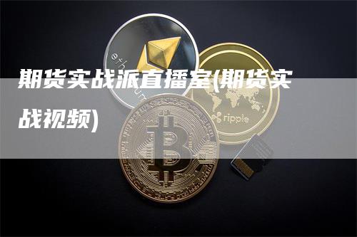 期货实战派直播室(期货实战视频)_https://www.gkizvl.com_期货直播_第1张