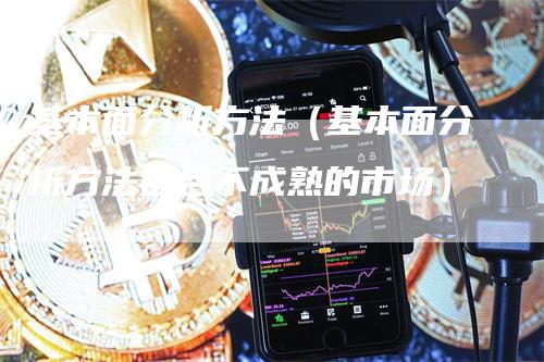 基本面分析方法（基本面分析方法适合不成熟的市场）_https://www.gkizvl.com_期货分析_第1张