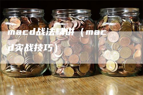 macd战法精讲（macd实战技巧）_https://www.gkizvl.com_期货培训_第1张