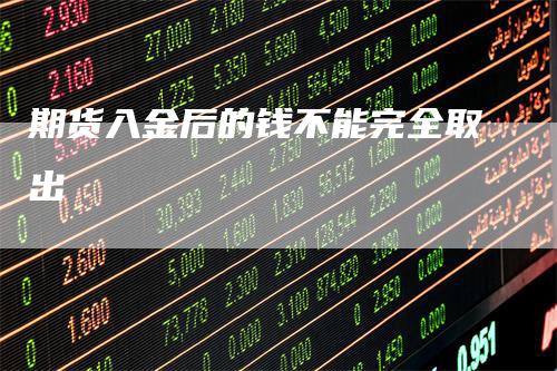 期货入金后的钱不能完全取出_https://www.gkizvl.com_期货百科_第1张