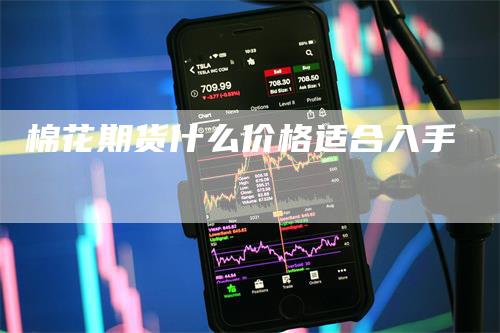 棉花期货什么价格适合入手_https://www.gkizvl.com_期货技术_第1张