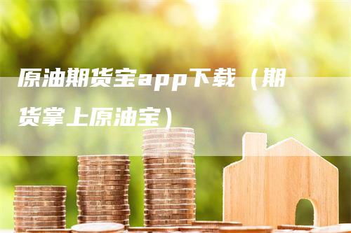 原油期货宝app下载（期货掌上原油宝）_https://www.gkizvl.com_原油期货_第1张