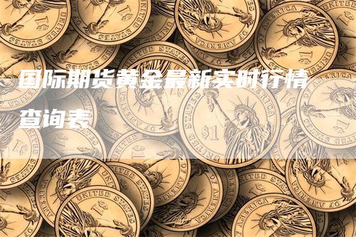 国际期货黄金最新实时行情查询表_https://www.gkizvl.com_期货直播_第1张