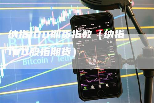 纳指100期货指数（纳指100股指期货）_https://www.gkizvl.com_纳指期货_第1张