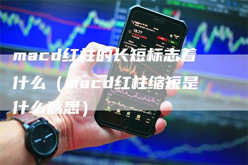 macd红柱的长短标志着什么（macd红柱缩短是什么意思）_https://www.gkizvl.com_期货培训_第1张