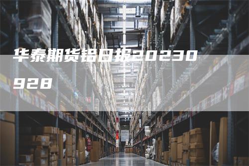 华泰期货铝日报20230928_https://www.gkizvl.com_期货平台_第1张