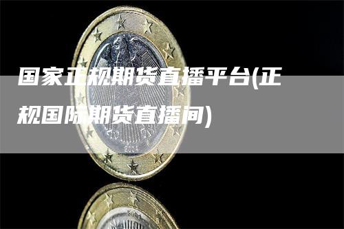 国家正规期货直播平台(正规国际期货直播间)_https://www.gkizvl.com_期货直播_第1张