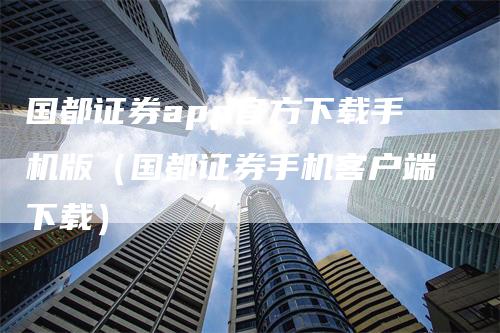 国都证券app官方下载手机版（国都证券手机客户端下载）_https://www.gkizvl.com_期货软件_第1张