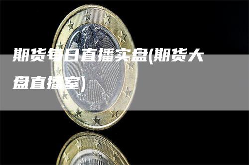 期货每日直播实盘(期货大盘直播室)_https://www.gkizvl.com_期货直播_第1张