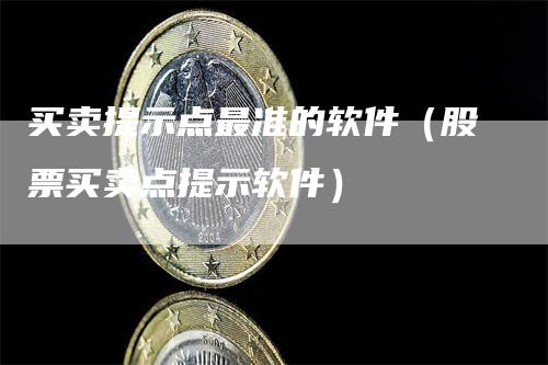 买卖提示点最准的软件（股票买卖点提示软件）_https://www.gkizvl.com_期货软件_第1张