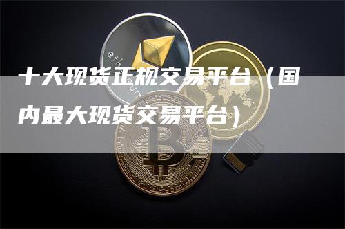 十大现货正规交易平台（国内最大现货交易平台）_https://www.gkizvl.com_期货交易_第1张