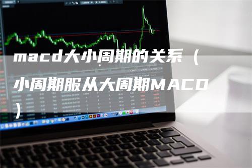 macd大小周期的关系（小周期服从大周期MACD）_https://www.gkizvl.com_期货培训_第1张