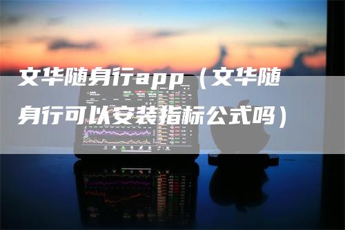 文华随身行app（文华随身行可以安装指标公式吗）_https://www.gkizvl.com_期货软件_第1张