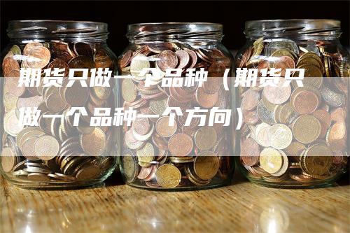 期货只做一个品种（期货只做一个品种一个方向）_https://www.gkizvl.com_期货百科_第1张