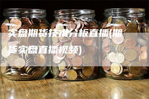 实盘期货技术分板直播(期货实盘直播视频)_https://www.gkizvl.com_期货直播_第1张