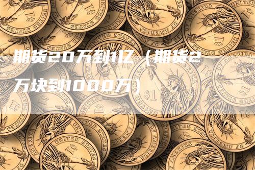 期货20万到1亿（期货2万块到1000万）_https://www.gkizvl.com_期货百科_第1张