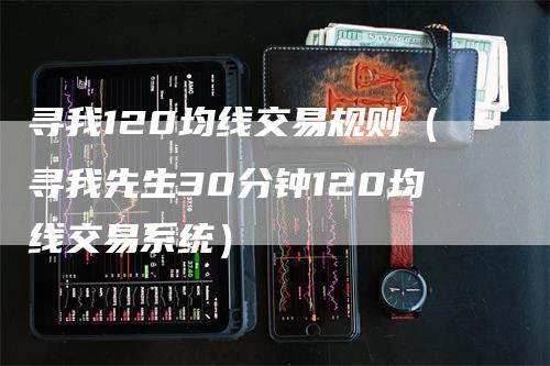 寻我120均线交易规则（寻我先生30分钟120均线交易系统）_https://www.gkizvl.com_期货技术_第1张