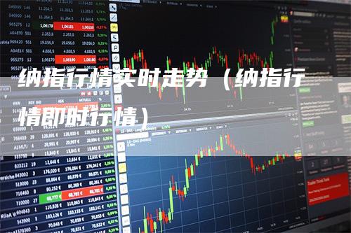 纳指行情实时走势（纳指行情即时行情）_https://www.gkizvl.com_纳指期货_第1张