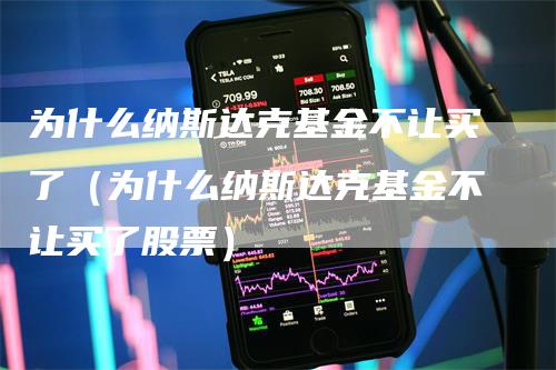 为什么纳斯达克基金不让买了（为什么纳斯达克基金不让买了股票）_https://www.gkizvl.com_纳指期货_第1张