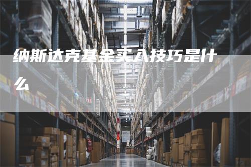 纳斯达克基金买入技巧是什么_https://www.gkizvl.com_期货直播_第1张