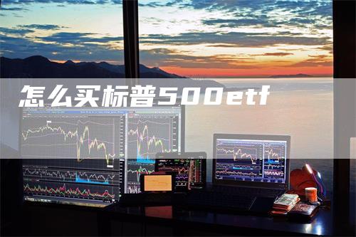 怎么买标普500etf_https://www.gkizvl.com_期货平台_第1张