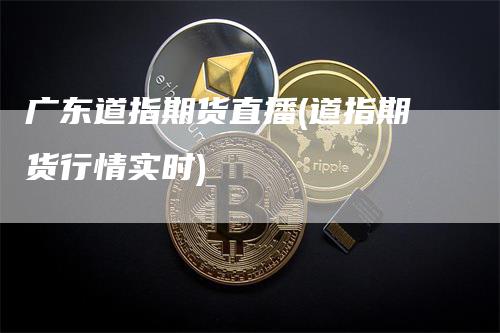 广东道指期货直播(道指期货行情实时)_https://www.gkizvl.com_期货直播_第1张