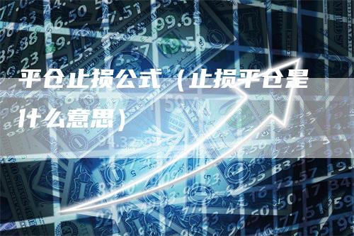 平仓止损公式（止损平仓是什么意思）_https://www.gkizvl.com_期货入门_第1张