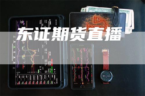 东证期货直播_https://www.gkizvl.com_期货交易_第1张