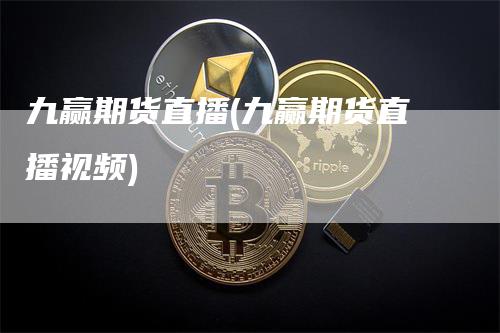 九赢期货直播(九赢期货直播视频)_https://www.gkizvl.com_期货直播_第1张