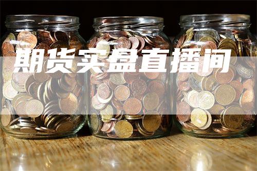 期货实盘直播间_https://www.gkizvl.com_内盘期货_第1张