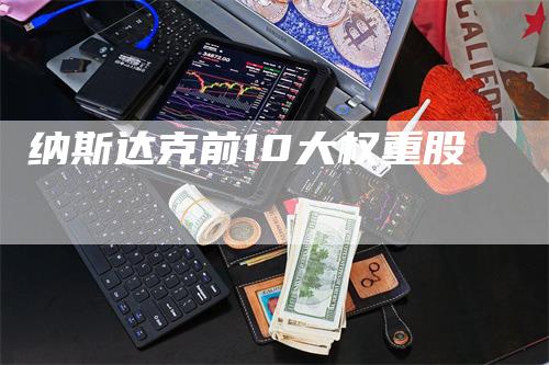 纳斯达克前10大权重股_https://www.gkizvl.com_期货平台_第1张