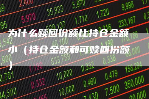 为什么赎回份额比持仓金额小（持仓金额和可赎回份额）_https://www.gkizvl.com_期货入门_第1张