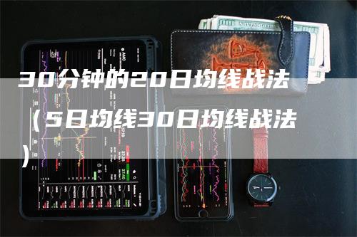 30分钟的20日均线战法（5日均线30日均线战法）_https://www.gkizvl.com_期货技术_第1张