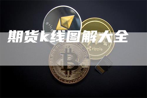 期货k线图解大全_https://www.gkizvl.com_期货直播_第1张