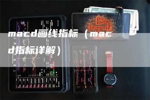 macd画线指标（macd指标详解）_https://www.gkizvl.com_期货培训_第1张