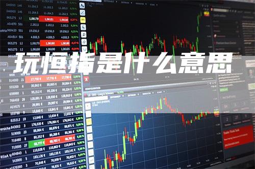 玩恒指是什么意思_https://www.gkizvl.com_期货百科_第1张