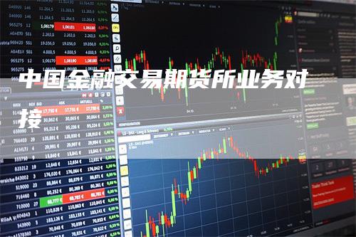 中国金融交易期货所业务对接_https://www.gkizvl.com_期货喊单_第1张