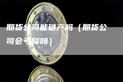 期货公司能破产吗（期货公司会亏损吗）_https://www.gkizvl.com_期货百科_第1张