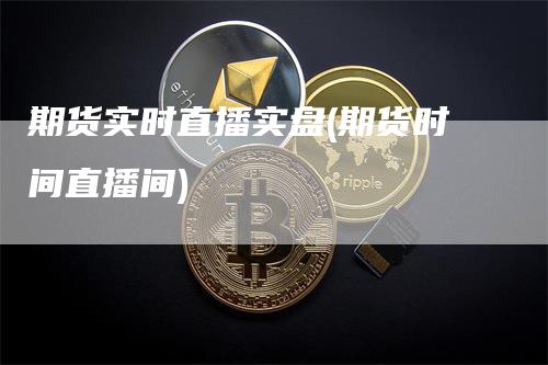 期货实时直播实盘(期货时间直播间)_https://www.gkizvl.com_期货直播_第1张