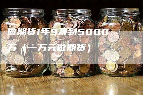 做期货1年9万到5000万（一万元做期货）_https://www.gkizvl.com_期货百科_第1张