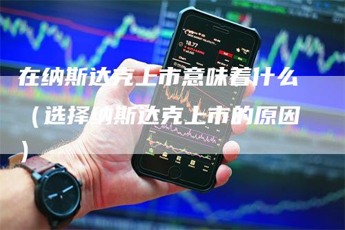 在纳斯达克上市意味着什么（选择纳斯达克上市的原因）_https://www.gkizvl.com_纳指期货_第1张