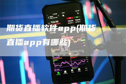 期货直播软件app(期货直播app有哪些)_https://www.gkizvl.com_期货直播_第1张