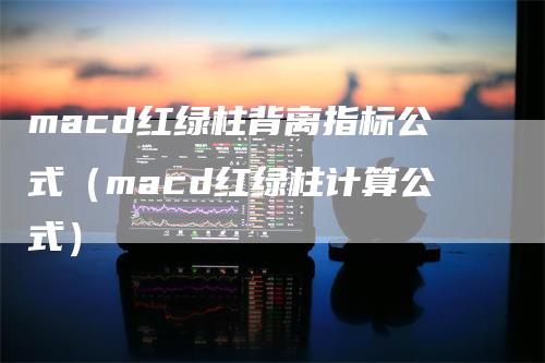 macd红绿柱背离指标公式（macd红绿柱计算公式）_https://www.gkizvl.com_期货培训_第1张