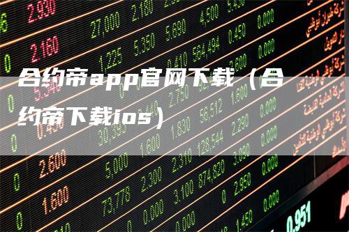 合约帝app官网下载（合约帝下载ios）_https://www.gkizvl.com_期货软件_第1张