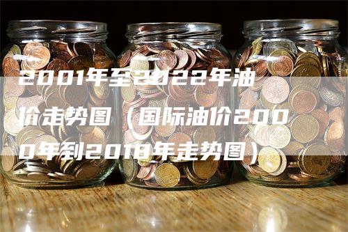 2001年至2022年油价走势图（国际油价2000年到2018年走势图）_https://www.gkizvl.com_原油期货_第1张