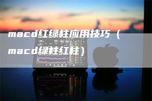 macd红绿柱应用技巧（macd绿柱红柱）_https://www.gkizvl.com_期货培训_第1张