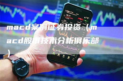 macd案例证券投资（macd股市技术分析俱乐部）_https://www.gkizvl.com_期货培训_第1张