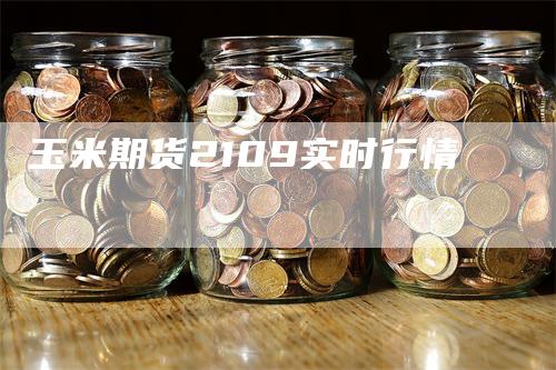 玉米期货2109实时行情_https://www.gkizvl.com_期货百科_第1张