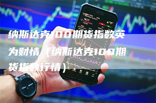 纳斯达克100期货指数英为财情（纳斯达克100期货指数行情）_https://www.gkizvl.com_纳指期货_第1张